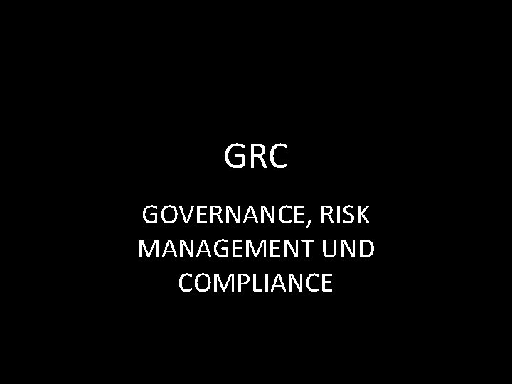 GRC GOVERNANCE, RISK MANAGEMENT UND COMPLIANCE 