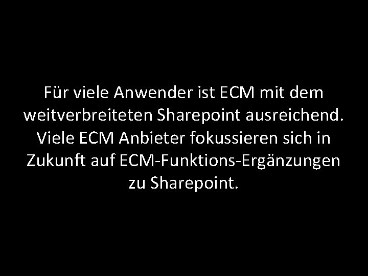Für viele Anwender ist ECM mit dem weitverbreiteten Sharepoint ausreichend. Viele ECM Anbieter fokussieren