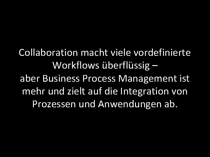 Collaboration macht viele vordefinierte Workflows überflüssig – aber Business Process Management ist mehr und