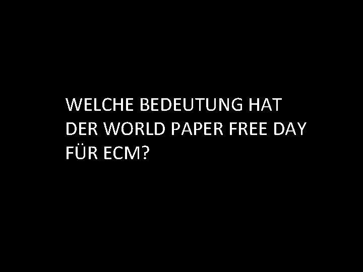 WELCHE BEDEUTUNG HAT DER WORLD PAPER FREE DAY FÜR ECM? 