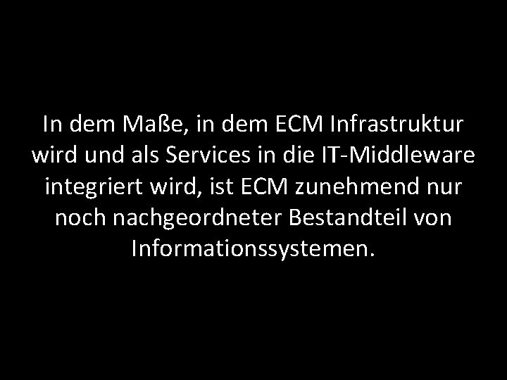 In dem Maße, in dem ECM Infrastruktur wird und als Services in die IT-Middleware