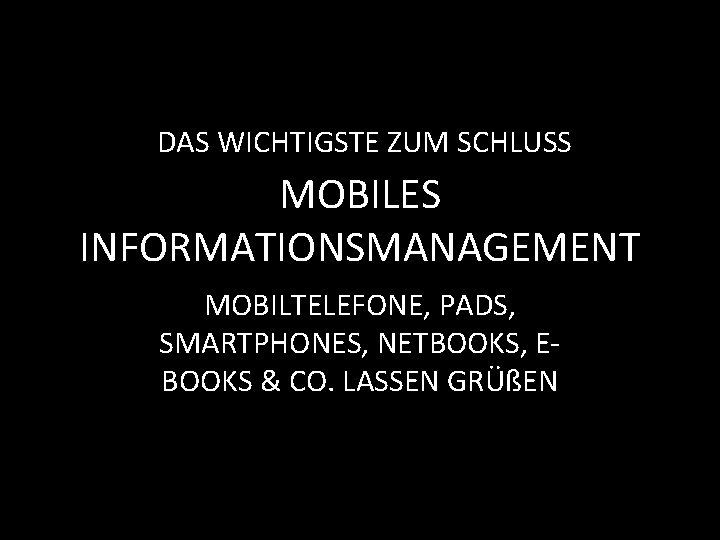 DAS WICHTIGSTE ZUM SCHLUSS MOBILES INFORMATIONSMANAGEMENT MOBILTELEFONE, PADS, SMARTPHONES, NETBOOKS, EBOOKS & CO. LASSEN