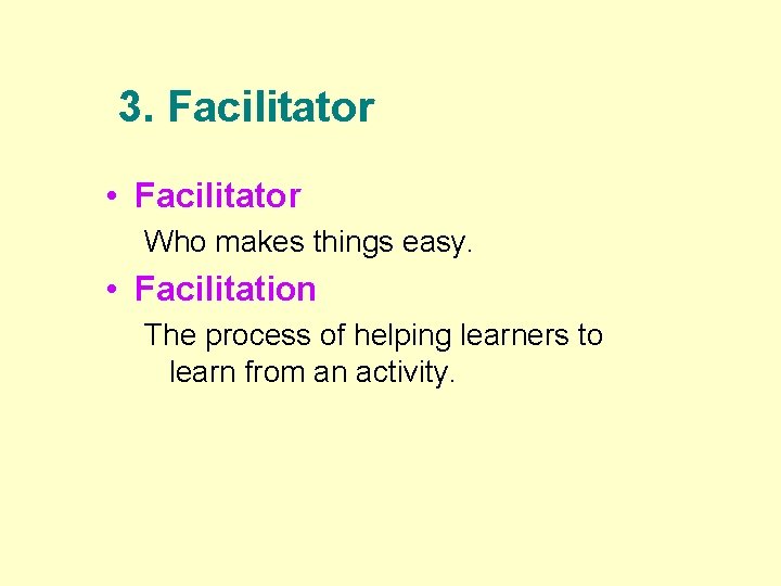 3. Facilitator • Facilitator Who makes things easy. • Facilitation The process of helping