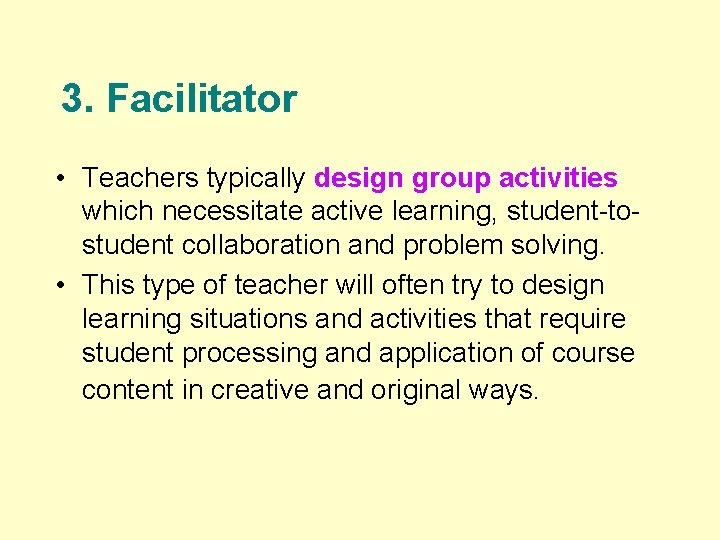 3. Facilitator • Teachers typically design group activities which necessitate active learning, student-tostudent collaboration