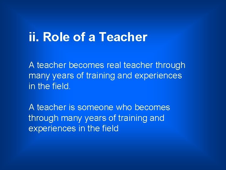 ii. Role of a Teacher A teacher becomes real teacher through many years of