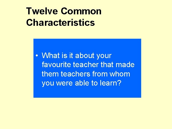 Twelve Common Characteristics • What is it about your favourite teacher that made them