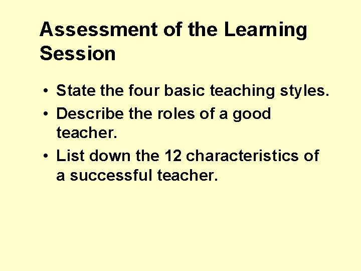 Assessment of the Learning Session • State the four basic teaching styles. • Describe