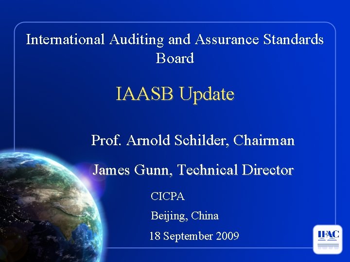 International Auditing and Assurance Standards Board IAASB Update Prof. Arnold Schilder, Chairman James Gunn,