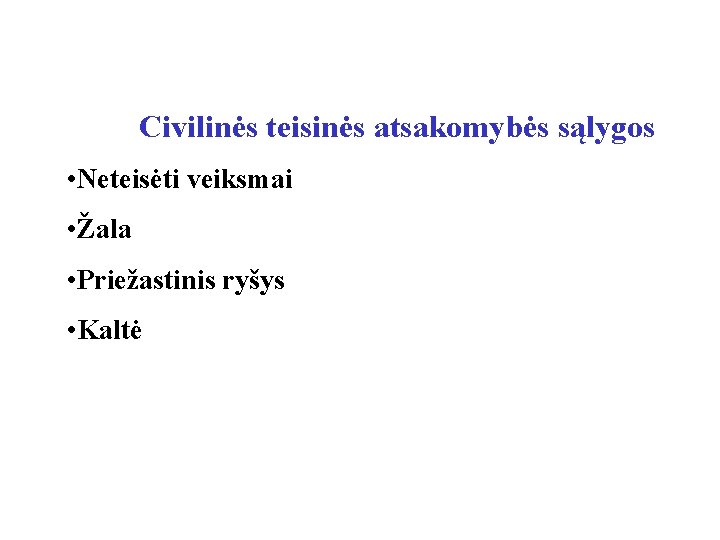 Civilinės teisinės atsakomybės sąlygos • Neteisėti veiksmai • Žala • Priežastinis ryšys • Kaltė