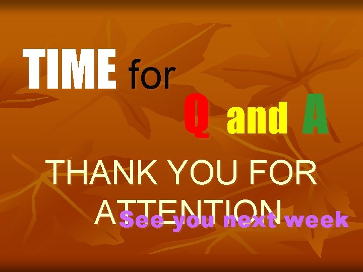 TIME for Q and A THANK YOU FOR ATTENTION See you next week 