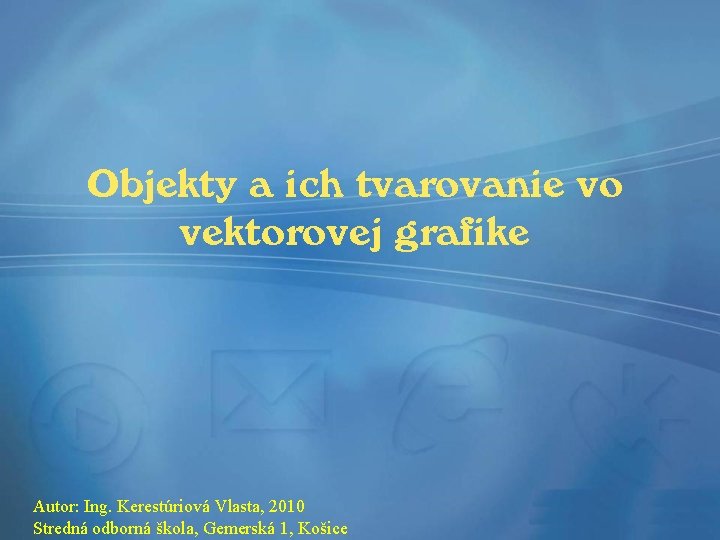 Objekty a ich tvarovanie vo vektorovej grafike Autor: Ing. Kerestúriová Vlasta, 2010 Stredná odborná