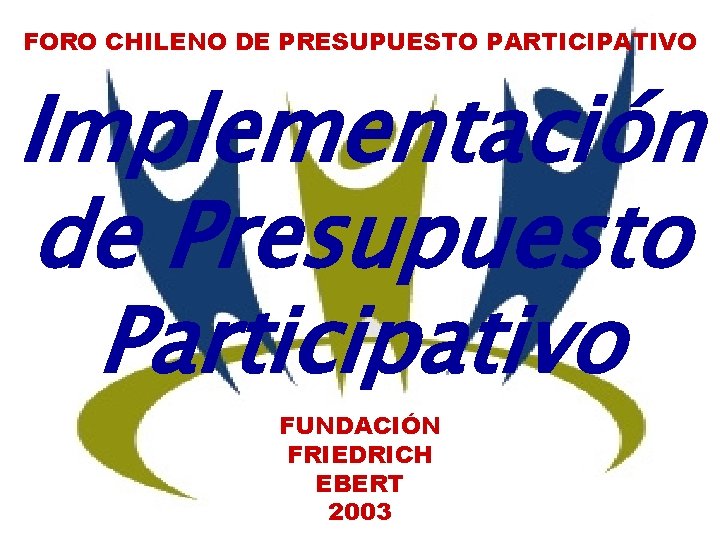 FORO CHILENO DE PRESUPUESTO PARTICIPATIVO Implementación de Presupuesto Participativo FUNDACIÓN FRIEDRICH EBERT 2003 