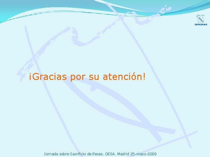 ¡Gracias por su atención! Jornada sobre Sacrificio de Peces. OESA. Madrid 25 -mayo-2009 