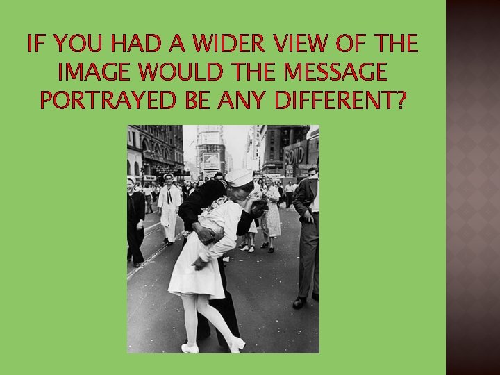 IF YOU HAD A WIDER VIEW OF THE IMAGE WOULD THE MESSAGE PORTRAYED BE IF YOU HAD A WIDER VIEW OF THE IMAGE WOULD THE MESSAGE PORTRAYED BE