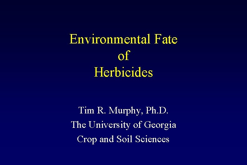 Environmental Fate of Herbicides Tim R. Murphy, Ph. D. The University of Georgia Crop
