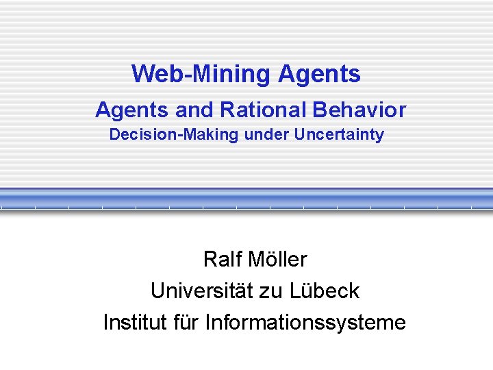 Web-Mining Agents and Rational Behavior Decision-Making under Uncertainty Ralf Möller Universität zu Lübeck Institut