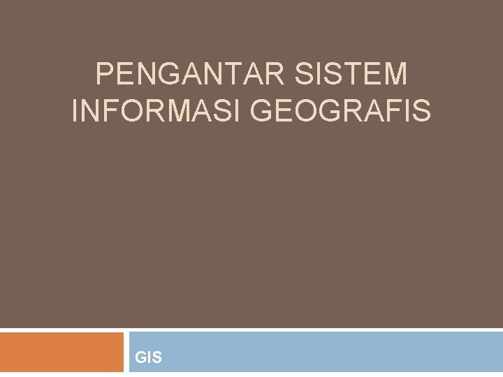 PENGANTAR SISTEM INFORMASI GEOGRAFIS GIS 