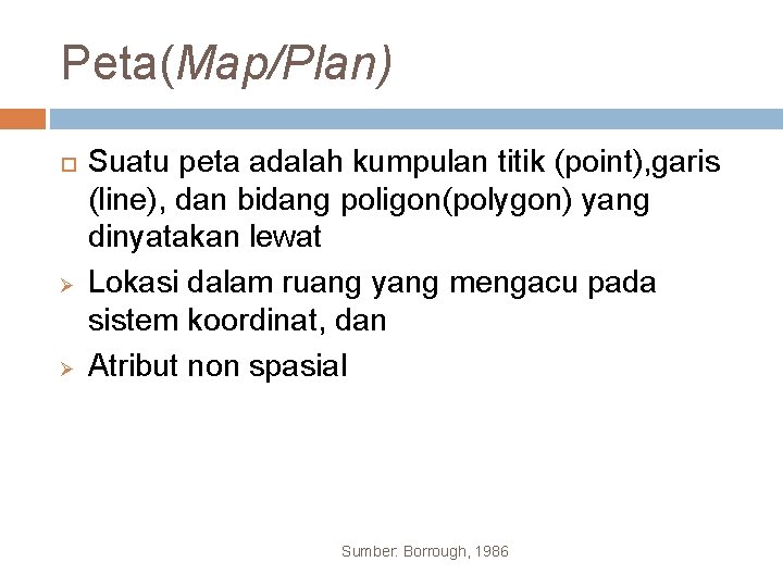 Peta(Map/Plan) Ø Ø Suatu peta adalah kumpulan titik (point), garis (line), dan bidang poligon(polygon)