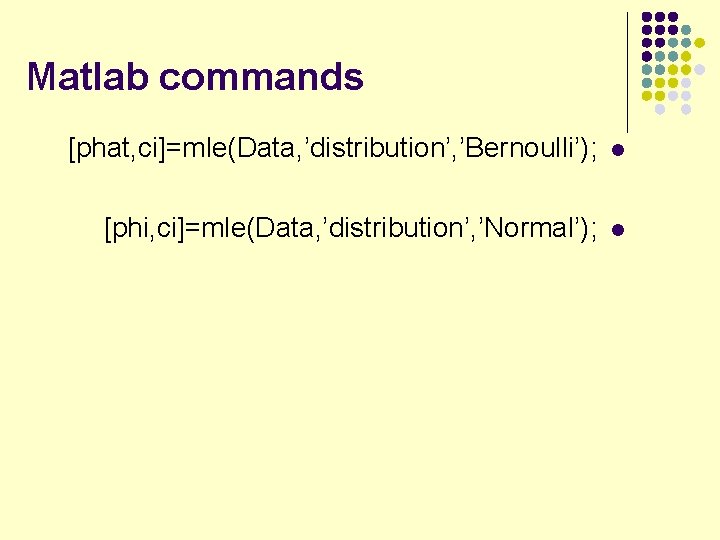 Matlab commands [phat, ci]=mle(Data, ’distribution’, ’Bernoulli’); l [phi, ci]=mle(Data, ’distribution’, ’Normal’); l 