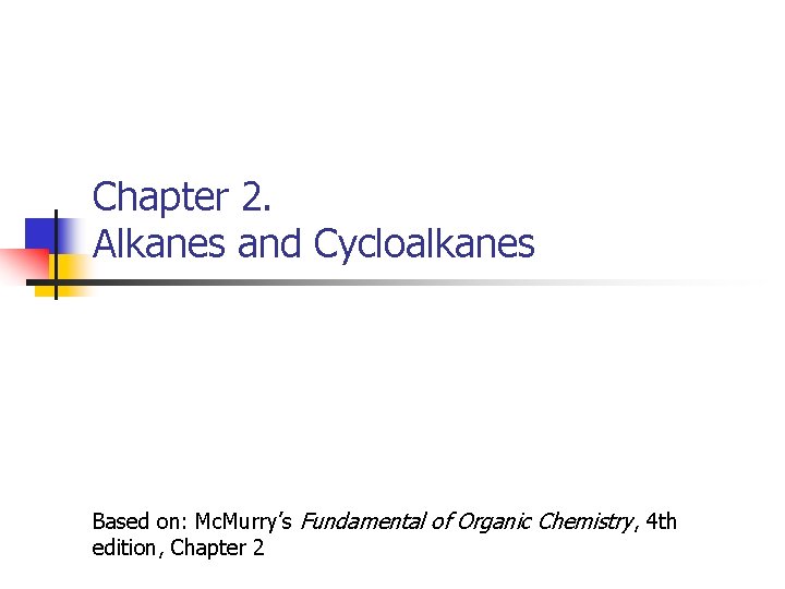 Chapter 2. Alkanes and Cycloalkanes Based on: Mc. Murry’s Fundamental of Organic Chemistry, 4