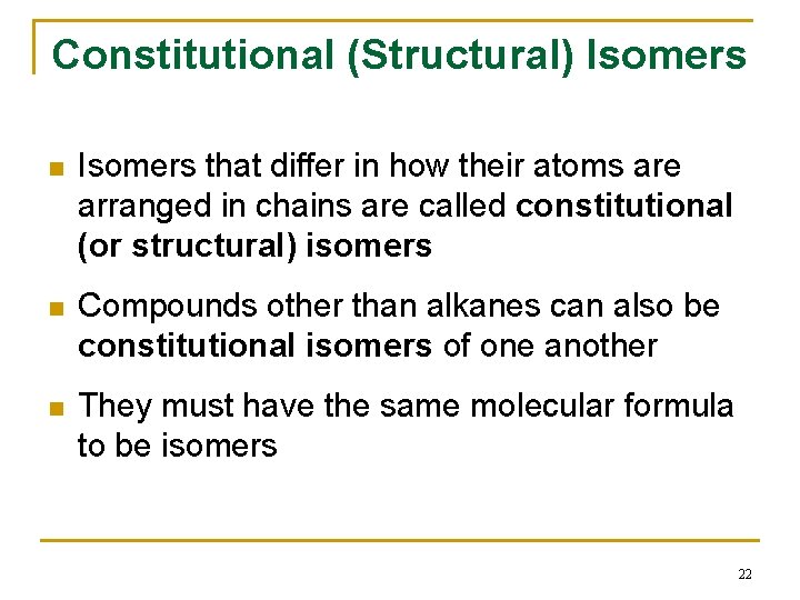 Constitutional (Structural) Isomers n Isomers that differ in how their atoms are arranged in