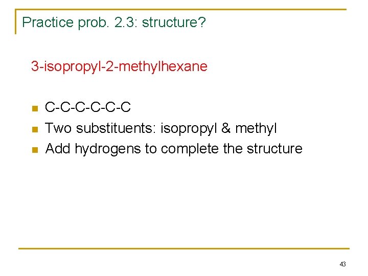 Practice prob. 2. 3: structure? 3 -isopropyl-2 -methylhexane n n n C-C-C-C Two substituents: