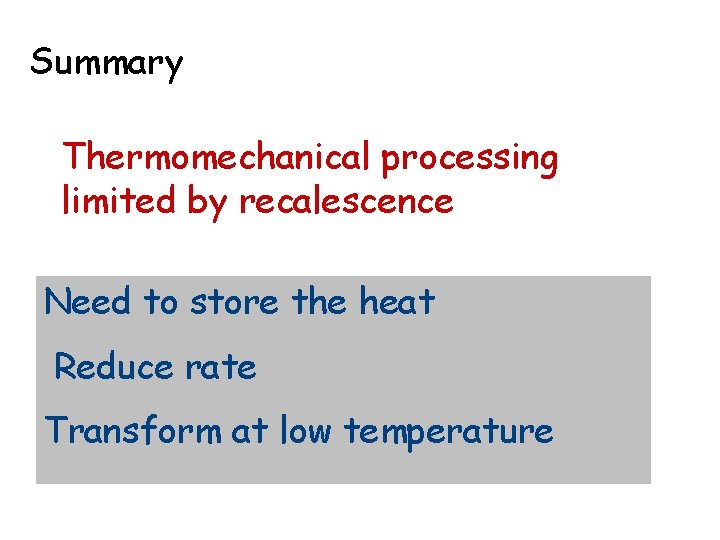 Summary Thermomechanical processing limited by recalescence Need to store the heat Reduce rate Transform