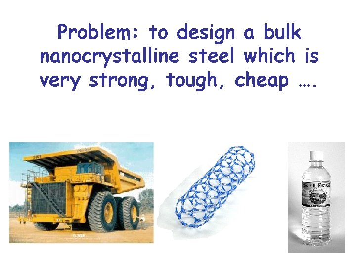 Problem: to design a bulk nanocrystalline steel which is very strong, tough, cheap ….