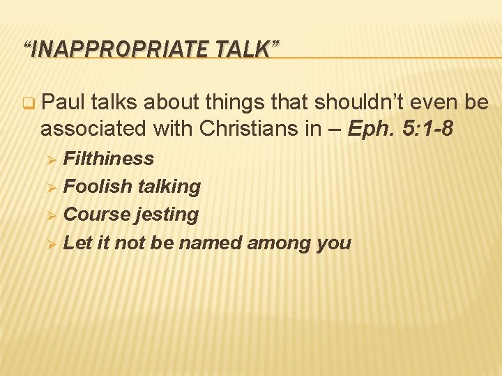 “INAPPROPRIATE TALK” q Paul talks about things that shouldn’t even be associated with Christians