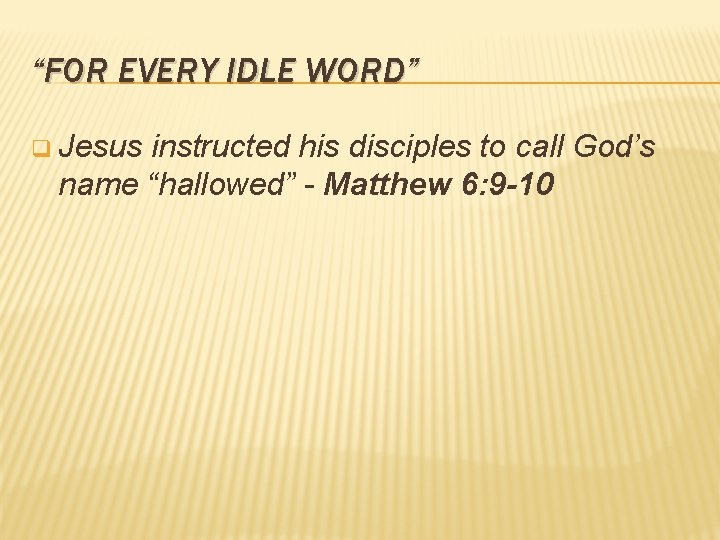 “FOR EVERY IDLE WORD” q Jesus instructed his disciples to call God’s name “hallowed”