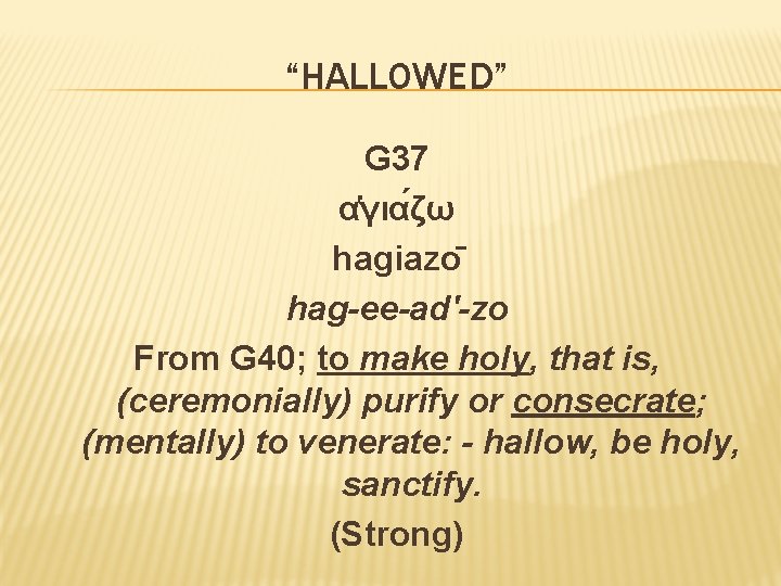 “HALLOWED” G 37 α για ζω hagiazo hag-ee-ad'-zo From G 40; to make holy,