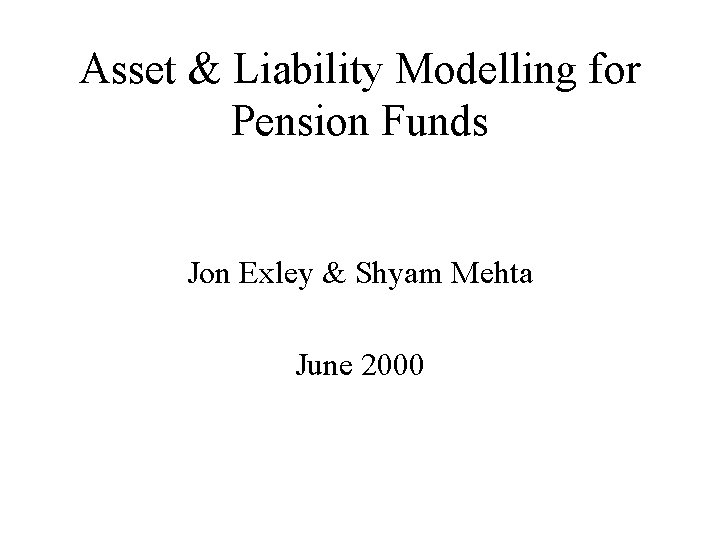 Asset & Liability Modelling for Pension Funds Jon Exley & Shyam Mehta June 2000