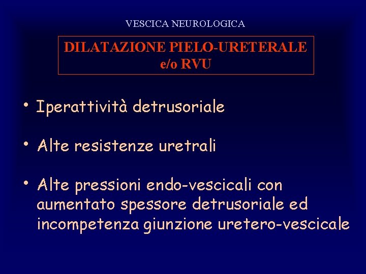 VESCICA NEUROLOGICA DILATAZIONE PIELO-URETERALE e/o RVU • Iperattività detrusoriale • Alte resistenze uretrali •