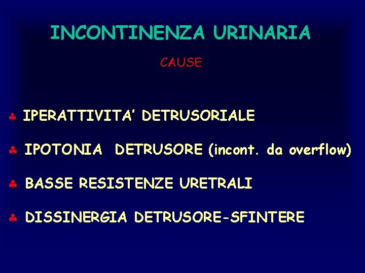 INCONTINENZA URINARIA CAUSE § IPERATTIVITA’ DETRUSORIALE § IPOTONIA DETRUSORE (incont. da overflow) § BASSE