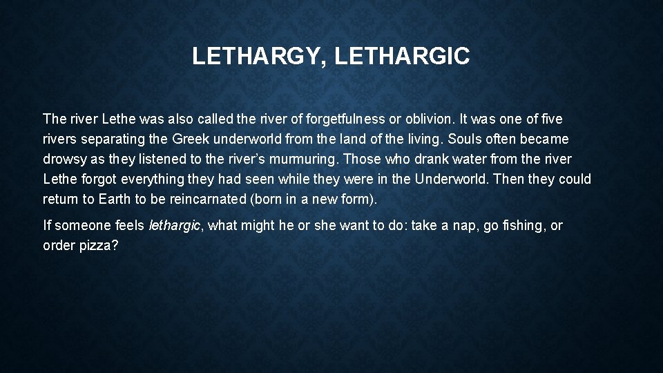 LETHARGY, LETHARGIC The river Lethe was also called the river of forgetfulness or oblivion.