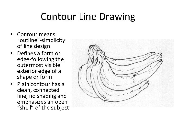 Contour Line Drawing • Contour means “outline”-simplicity of line design • Defines a form