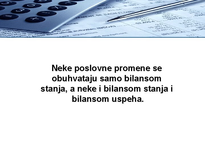 Neke poslovne promene se obuhvataju samo bilansom stanja, a neke i bilansom stanja i