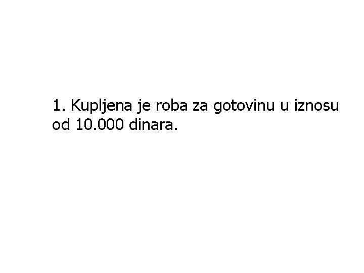 1. Kupljena je roba za gotovinu u iznosu od 10. 000 dinara. 