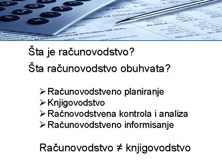 Šta je računovodstvo? Šta računovodstvo obuhvata? Ø Računovodstveno planiranje Ø Knjigovodstvo Ø Račnovodstvena kontrola