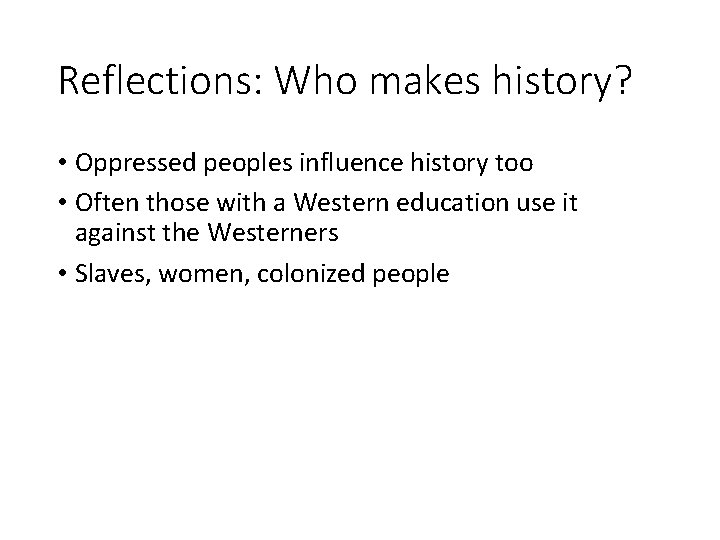 Reflections: Who makes history? • Oppressed peoples influence history too • Often those with