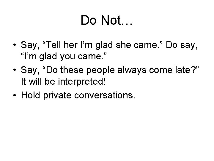 Do Not… • Say, “Tell her I’m glad she came. ” Do say, “I’m