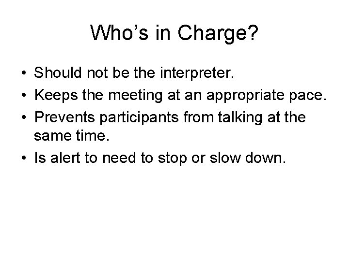 Who’s in Charge? • Should not be the interpreter. • Keeps the meeting at