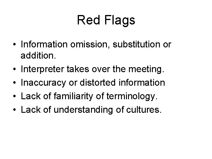 Red Flags • Information omission, substitution or addition. • Interpreter takes over the meeting.