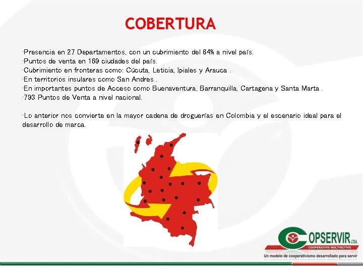 COBERTURA • Presencia en 27 Departamentos, con un cubrimiento del 84% a nivel país. COBERTURA • Presencia en 27 Departamentos, con un cubrimiento del 84% a nivel país.