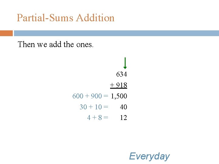 Partial-Sums Addition Then we add the ones. 634 + 918 600 + 900 =