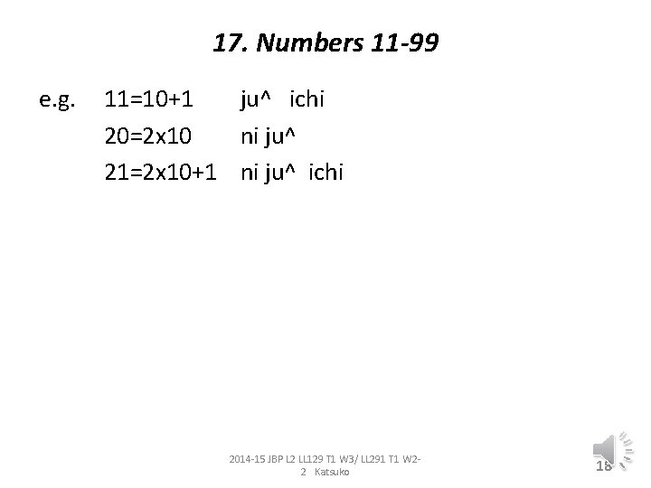17. Numbers 11 -99 e. g. 11=10+1 ju^ ichi 20=2 x 10 ni ju^