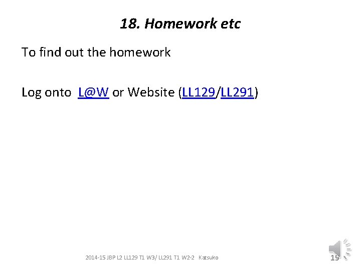 18. Homework etc To find out the homework Log onto L@W or Website (LL