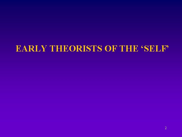 EARLY THEORISTS OF THE ‘SELF’ 2 