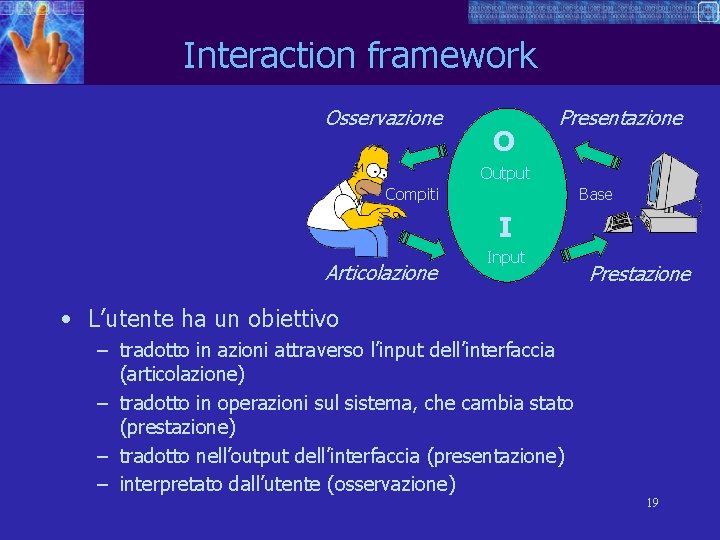 Interaction framework Osservazione O Presentazione Output Compiti Base I Articolazione Input Prestazione • L’utente