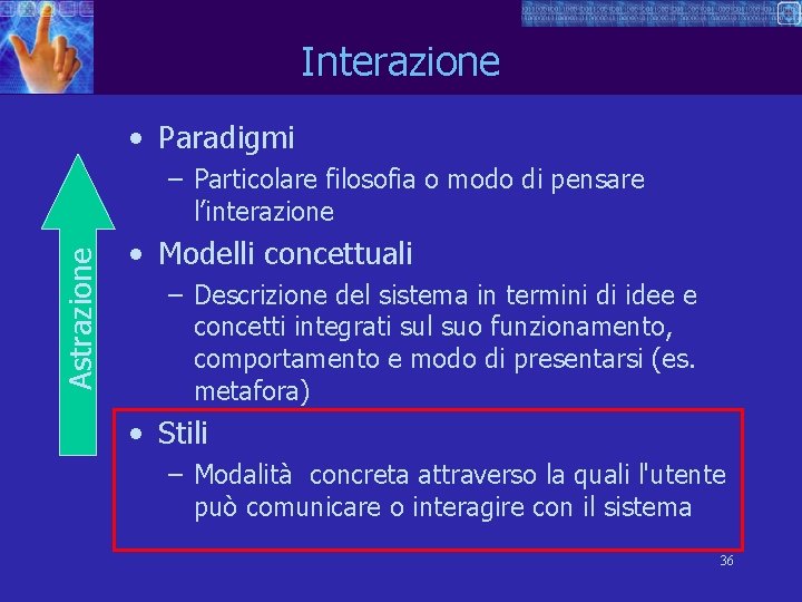 Interazione • Paradigmi Astrazione – Particolare filosofia o modo di pensare l’interazione • Modelli